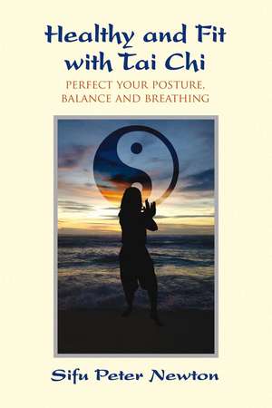 Healthy and Fit with Tai Chi: Perfect Your Posture, Balance, and Breathing de Sifu Peter Newton