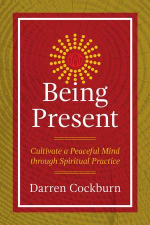 Being Present: Cultivate a Peaceful Mind through Spiritual Practice de Darren Cockburn