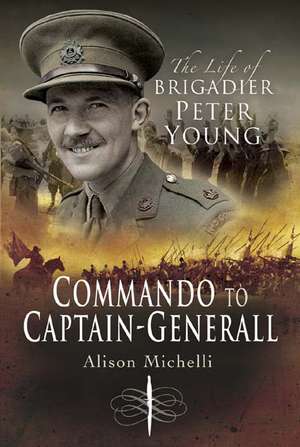 Commando to Captain-Generall: The Life of Brigadier Peter Young de Alison Michelli