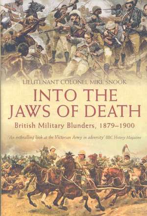 Into the Jaws of Death: British Military Blunders, 1879-1900 de Mike Snook