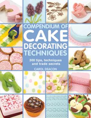 Compendium of Cake Decorating Techniques de Carol Deacon