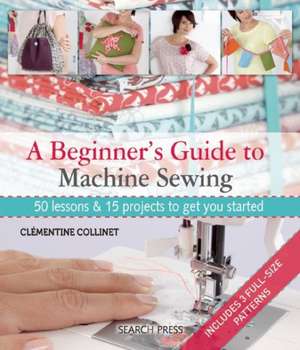 A Beginner's Guide to Machine Sewing: 50 Lessons and 15 Projects to Get You Started de Clementine Collinet