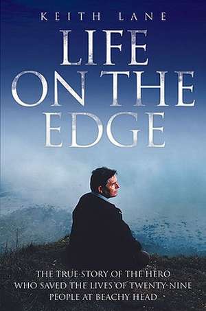 Life on the Edge - The true story of the hero who saved the lives of twenty-nine people at Beachy Head de Keith Lane