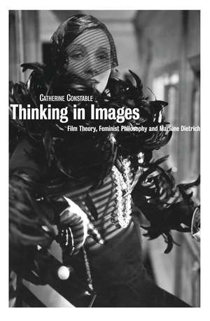 Thinking in Images: Film Theory, Feminist Philosophy and Marlene Dietrich de Catherine Constable