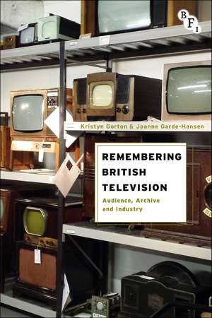 Remembering British Television: Audience, Archive and Industry de Kristyn Gorton