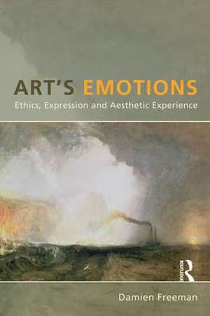 Art's Emotions: Ethics, Expression and Aesthetic Experience de Damien Freeman