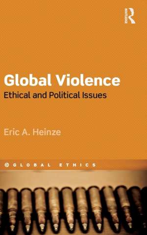 Global Violence: Ethical and Political Issues de Eric Heinze