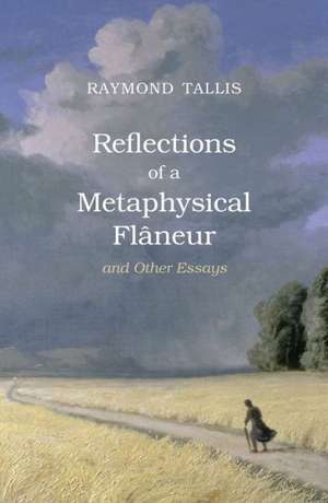 Reflections of a Metaphysical Flaneur: and Other Essays de Raymond Tallis