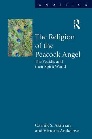 The Religion of the Peacock Angel: The Yezidis and Their Spirit World de Garnik S. Asatrian