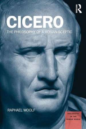 Cicero: The Philosophy of a Roman Sceptic de Raphael Woolf