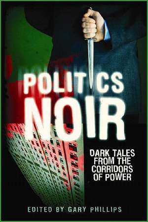 Politics Noir: Dark Tales from the Corridors of Power de Gary Phillips