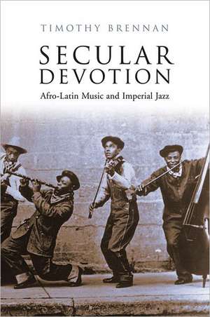 Secular Devotion: Afro-Latin Music and Imperial Jazz de Timothy Brennan