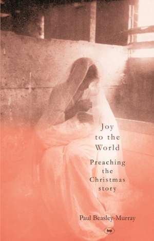 Joy to the World – Preaching The Christmas Story de Paul Beasley–murray