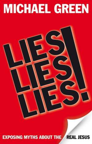 Lies, Lies, Lies – Exposing Myths About The Real Jesus de Michael Green