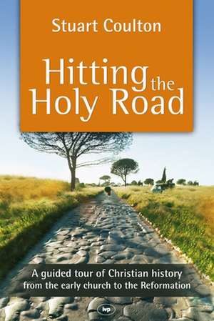 Hitting the Holy Road – A Guided Tour Of Christian History From The Early Church To The Reformation de Stuart Coulton