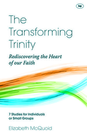 The Transforming Trinity – Study Guide – Rediscovering The Heart Of Our Faith de Elizabeth Mcquoid