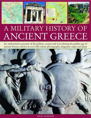 A Military History of Ancient Greece: An Authoritative Account of the Politics, Armies and Wars During the Golden Age of Ancient Greece, Shown in Mo de Nigel Rodgers