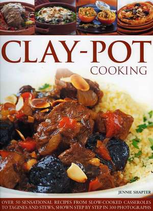 Clay-Pot Cooking: Over 50 Sensational Recipes from Slow-Cooked Casseroles to Tagines and Stews, Shown Step by Step in 300 Photographs de Jennie Shapter