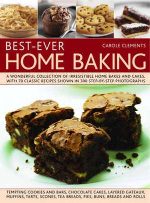 Best-Ever Home Baking: A Wonderful Collection of Irresistible Home Bakes and Cakes, with 70 Classic Recipes Shown in 300 Step-By-Step Photogr de Carole Clements