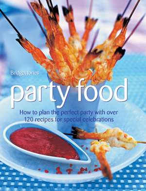 Party Food: How to Plan the Perfect Party with Over 120 Recipes for Special Celebrations de Bridget Jones