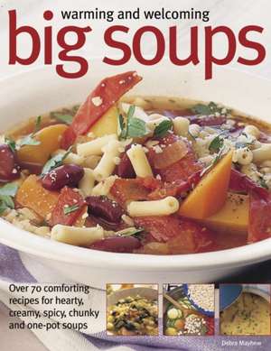 Warming and Welcoming Big Soups: Over 70 Comforting Recipes for Hearty, Creamy, Spicy, Chunky and One-Pot Soups de Debra Mayhew