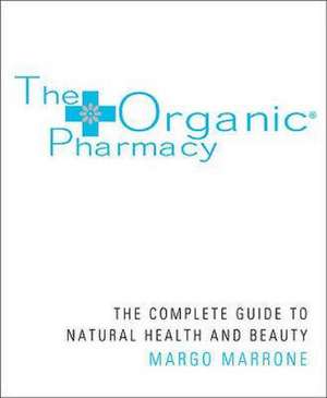 The Organic Pharmacy Complete Guide to Natural Health and Beauty de Margo Marrone