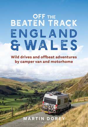 Off the Beaten Track: England and Wales: Wild drives and offbeat adventures by camper van and motorhome de Martin Dorey