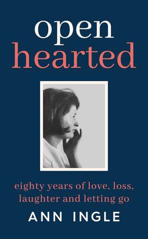 Openhearted: Eighty Years of Love, Loss, Laughter and Letting Go de Ann Ingle