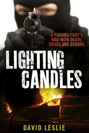 Lighting Candles: A Paramilitary's War with Death, Drugs and Demons de David Leslie