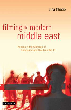 Filming the Modern Middle East: Politics in the Cinemas of Hollywood and the Arab World de Lina Khatib