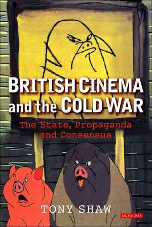 British Cinema and the Cold War: The State, Propaganda and Consensus de PhD Tony Shaw