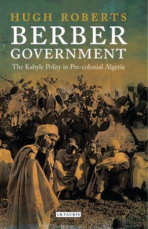 Berber Government: The Kabyle Polity in Pre-colonial Algeria de Hugh Roberts