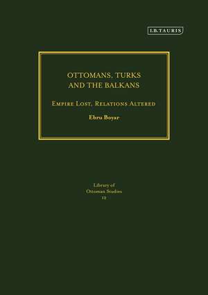 Ottomans, Turks and the Balkans: Empire Lost, Relations Altered de Ebru Boyar