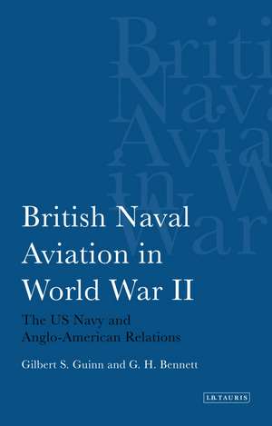 British Naval Aviation in World War II: The US Navy and Anglo-American Relations de Gilbert S. Guinn