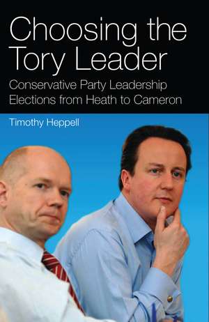 Choosing the Tory Leader: Conservative Party Leadership Elections from Heath to Cameron de Timothy Heppell