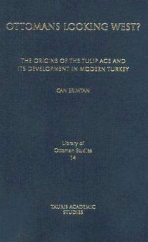 Ottomans Looking West?: The Origins of the Tulip Age and Its Development in Modern Turkey de Can Erimtan