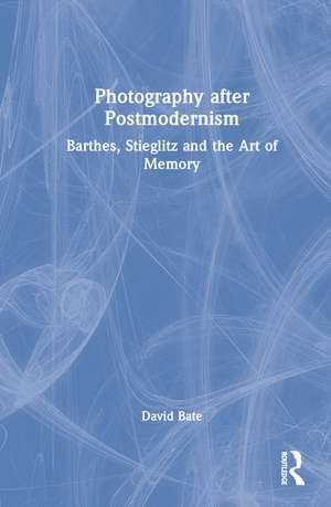 Photography after Postmodernism: Barthes, Stieglitz and the Art of Memory de David Bate