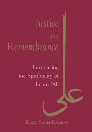 Justice and Remembrance: Introducing the Spirituality of Imam Ali de Reza Shah-Kazemi