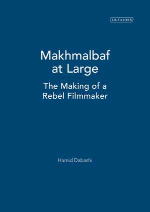 Makhmalbaf at Large: The Making of a Rebel Filmmaker de Hamid Dabashi