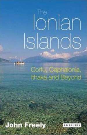 The Ionian Islands: Corfu, Cephalonia, Ithaka and Beyond de John Freely