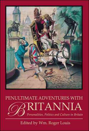 Penultimate Adventures with Britannia: Personalities, Politics and Culture in Britain de Roger Louis