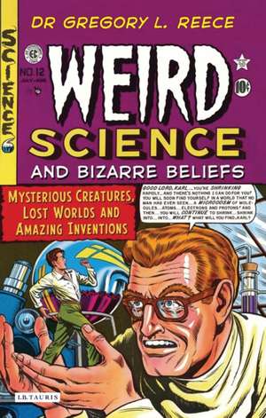 Weird Science and Bizarre Beliefs: Mysterious Creatures, Lost Worlds and Amazing Inventions de Gregory L. Reece