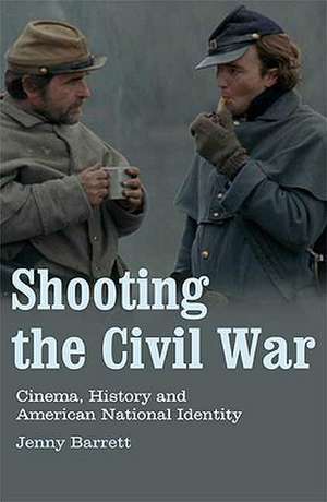 Shooting the Civil War: Cinema, History and American National Identity de Jenny Barrett