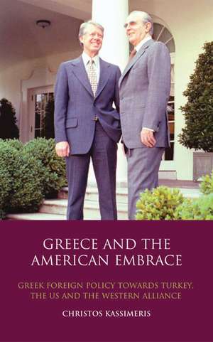 Greece and the American Embrace: Greek Foreign Policy Towards Turkey, the US and the Western Alliance de Christos Kassimeris