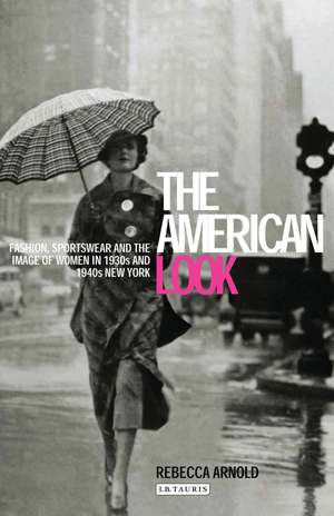 The American Look: Fashion, Sportswear and the Image of Women in 1930s and 1940s New York de Rebecca Arnold