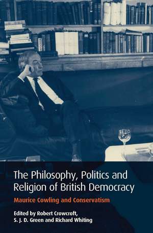 The Philosophy, Politics and Religion of British Democracy: Maurice Cowling and Conservatism de Robert Crowcroft