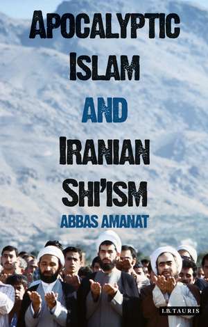 Apocalyptic Islam and Iranian Shi'ism de Abbas Amanat