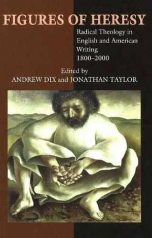 Figures of Heresy – Radical Theology in English and American Writing, 1800–2000 de Andrew Dix