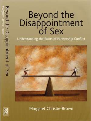 Beyond the Disappointment of Sex – Understanding the Roots of Partnership Conflict de Margaret Christie–brown