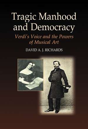 Tragic Manhood and Democracy – Verdi`s Voice and the Powers of Musical Art de David A J Richards